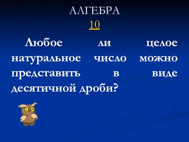 АЛГЕБРА 10 Любое ли целое натуральное число можно представить в виде десятичной дроби?