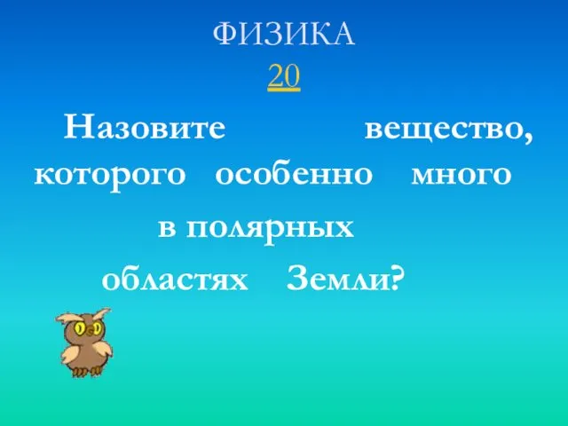 ФИЗИКА 20 Назовите вещество, которого особенно много в полярных областях Земли?