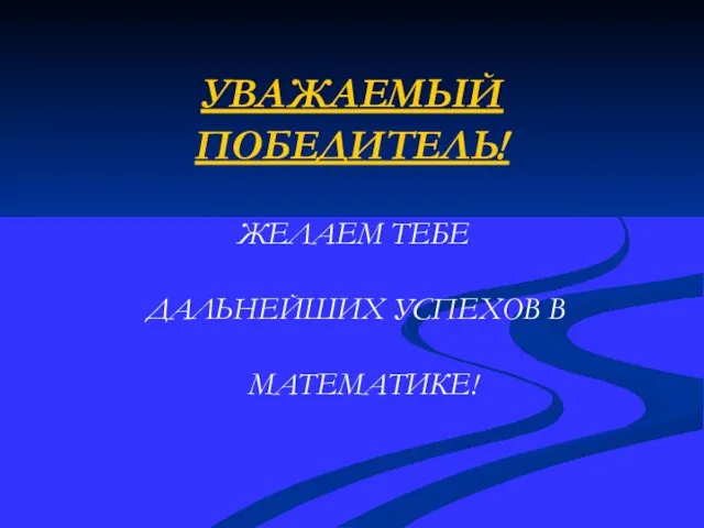 УВАЖАЕМЫЙ ПОБЕДИТЕЛЬ! ЖЕЛАЕМ ТЕБЕ ДАЛЬНЕЙШИХ УСПЕХОВ В МАТЕМАТИКЕ!