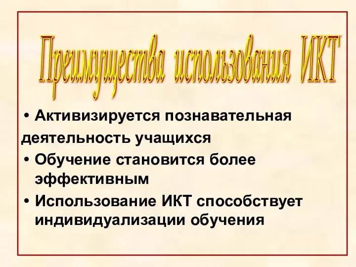 Преимущества использования ИКТ Активизируется познавательная деятельность учащихся Обучение становится более эффективным Использование ИКТ способствует индивидуализации обучения