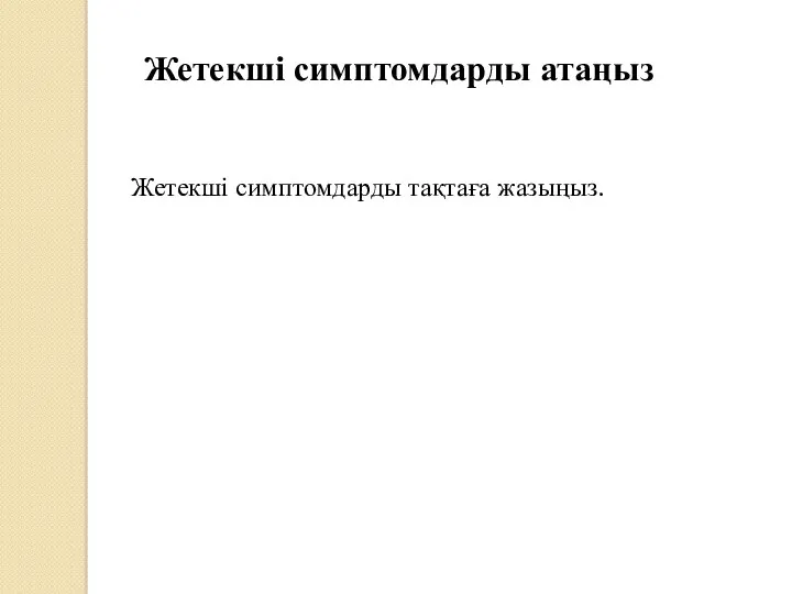 Жетекші симптомдарды атаңыз Жетекші симптомдарды тақтаға жазыңыз.