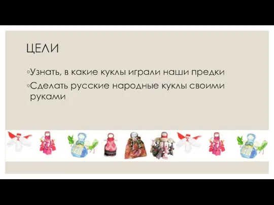 ЦЕЛИ Узнать, в какие куклы играли наши предки Сделать русские народные куклы своими руками