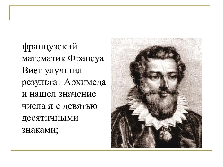 французский математик Франсуа Виет улучшил результат Архимеда и нашел значение числа π с девятью десятичными знаками;