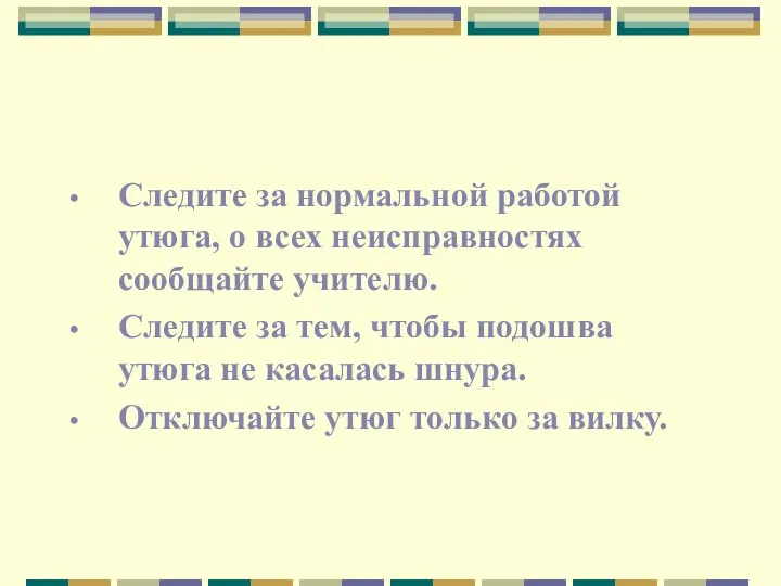 Следите за нормальной работой утюга, о всех неисправностях сообщайте учителю.