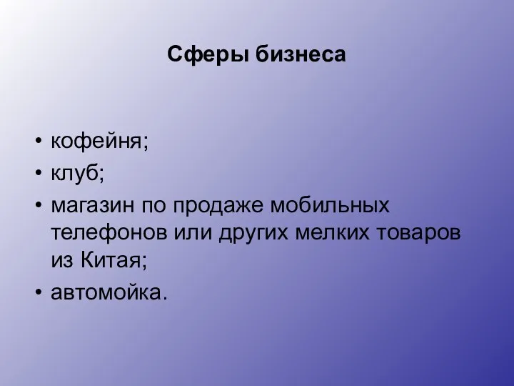 Сферы бизнеса кофейня; клуб; магазин по продаже мобильных телефонов или других мелких товаров из Китая; автомойка.