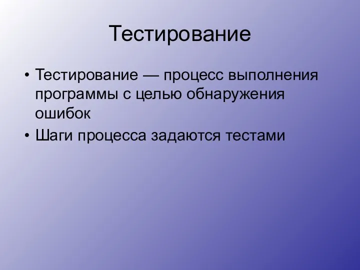 Тестирование Тестирование — процесс выполнения программы с целью обнаружения ошибок Шаги процесса задаются тестами