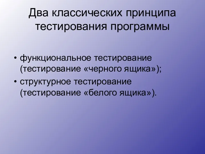 Два классических принципа тестирования программы функциональное тестирование (тестирование «черного ящика»); структурное тестирование (тестирование «белого ящика»).