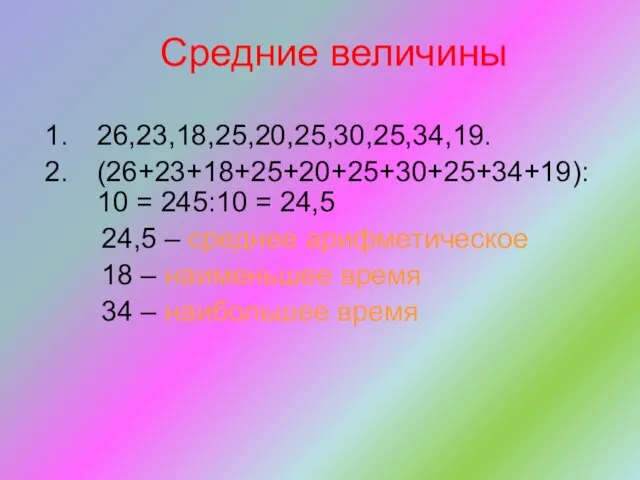 Средние величины 26,23,18,25,20,25,30,25,34,19. (26+23+18+25+20+25+30+25+34+19): 10 = 245:10 = 24,5 24,5