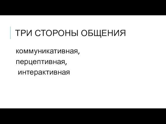 ТРИ СТОРОНЫ ОБЩЕНИЯ коммуникативная, перцептивная, интерактивная