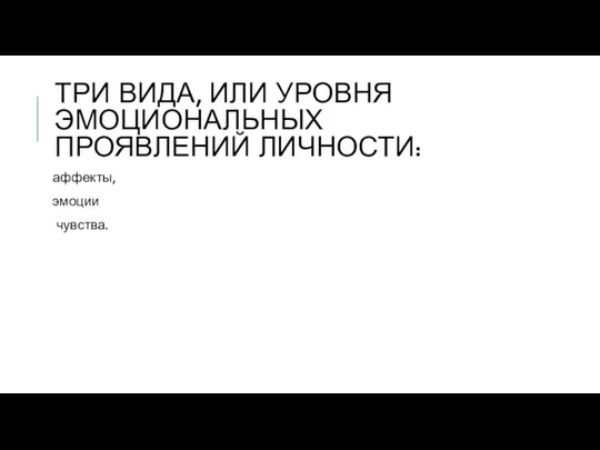 ТРИ ВИДА, ИЛИ УРОВНЯ ЭМОЦИОНАЛЬНЫХ ПРОЯВЛЕНИЙ ЛИЧНОСТИ: аффекты, эмоции чувства.