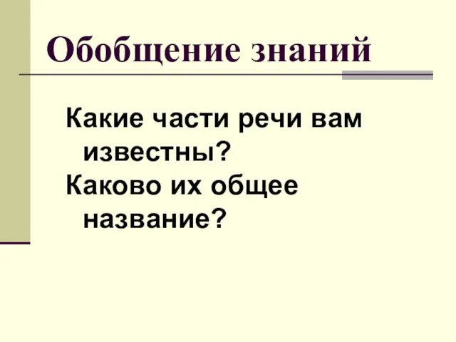 Обобщение знаний Какие части речи вам известны? Каково их общее название?