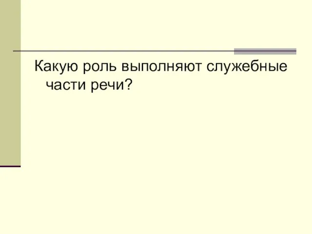 Какую роль выполняют служебные части речи?