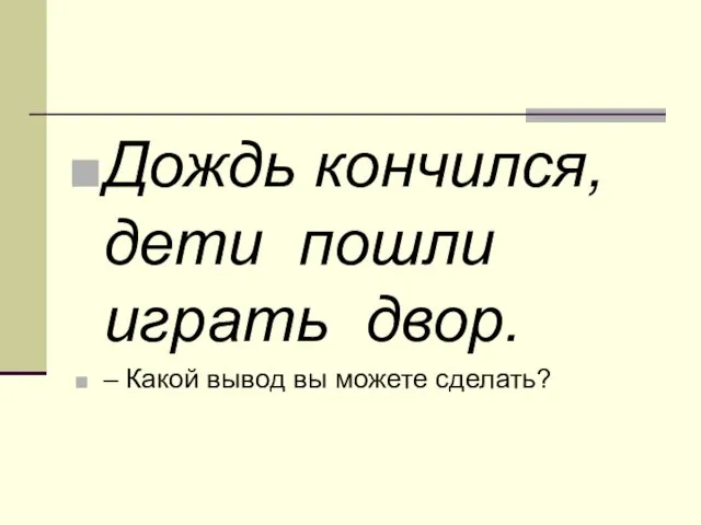 Дождь кончился, дети пошли играть двор. – Какой вывод вы можете сделать?