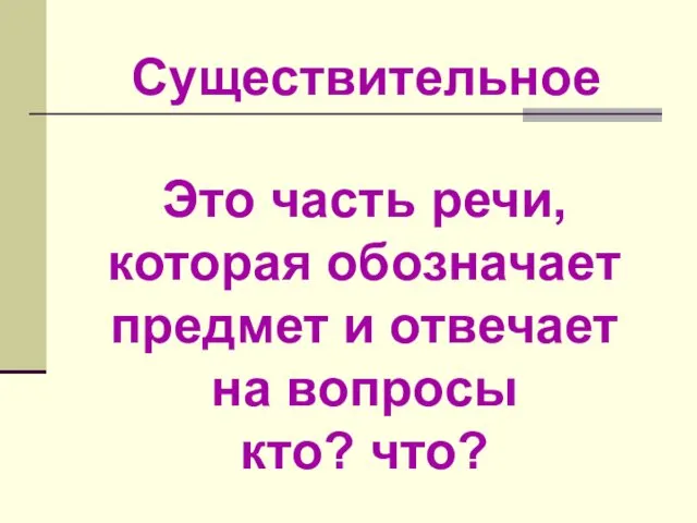 Это часть речи, которая обозначает предмет и отвечает на вопросы кто? что? Существительное