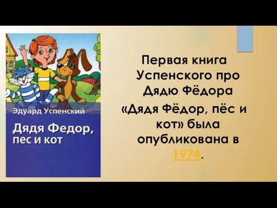 Первая книга Успенского про Дядю Фёдора «Дядя Фёдор, пёс и кот» была опубликована в 1974.