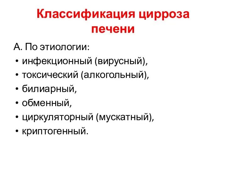 Классификация цирроза печени А. По этиологии: инфекционный (вирусный), токсический (алкогольный), билиарный, обменный, циркуляторный (мускатный), криптогенный.