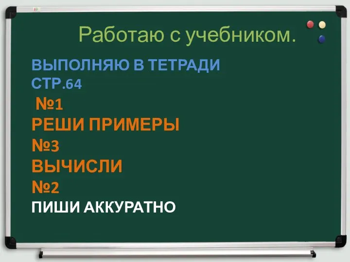 ВЫПОЛНЯЮ В ТЕТРАДИ СТР.64 №1 РЕШИ ПРИМЕРЫ №3 ВЫЧИСЛИ №2 ПИШИ АККУРАТНО Работаю с учебником.