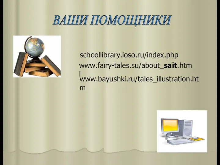 ВАШИ ПОМОЩНИКИ schoollibrary.ioso.ru/index.php… www.fairy-tales.su/about_sait.html www.bayushki.ru/tales_illustration.htm