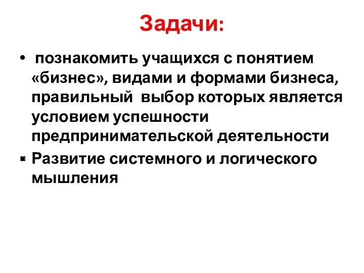 Задачи: познакомить учащихся с понятием «бизнес», видами и формами бизнеса, правильный выбор которых