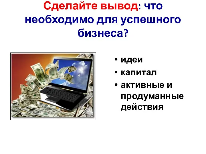 Сделайте вывод: что необходимо для успешного бизнеса? идеи капитал активные и продуманные действия