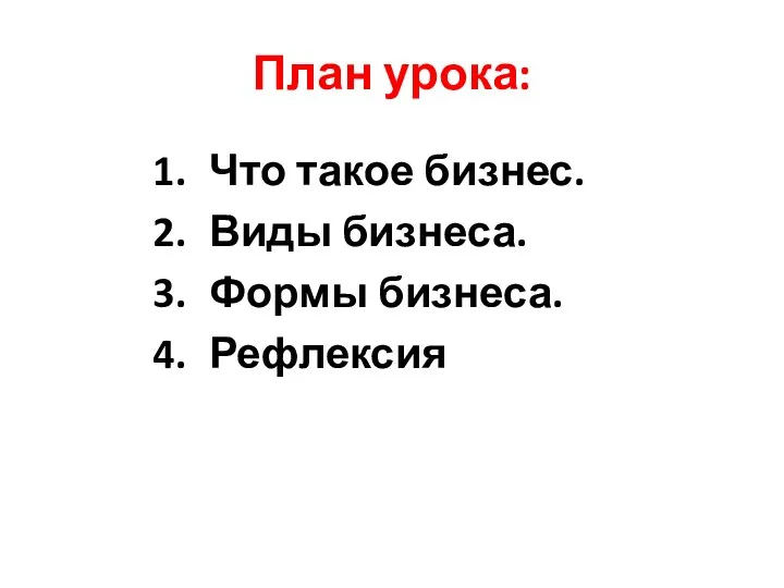 План урока: Что такое бизнес. Виды бизнеса. Формы бизнеса. Рефлексия