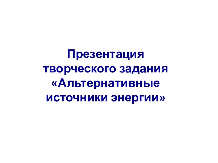 Презентация творческого задания «Альтернативные источники энергии»