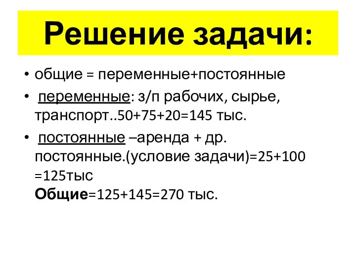 Решение задачи: общие = переменные+постоянные переменные: з/п рабочих, сырье, транспорт..50+75+20=145