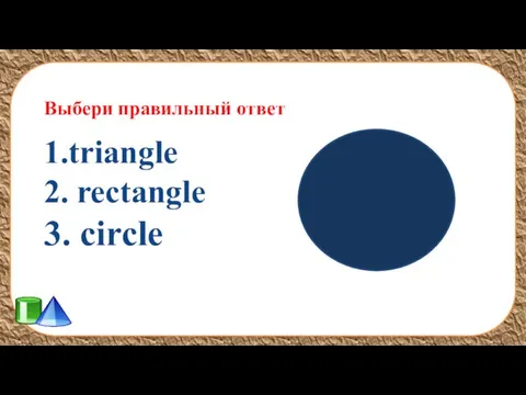 Выбери правильный ответ 1.triangle 2. rectangle 3. circle