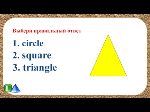 Выбери правильный ответ 1. circle 2. square 3. triangle