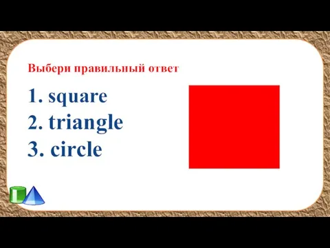 Выбери правильный ответ 1. square 2. triangle 3. circle