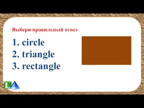 Выбери правильный ответ 1. circle 2. triangle 3. rectangle