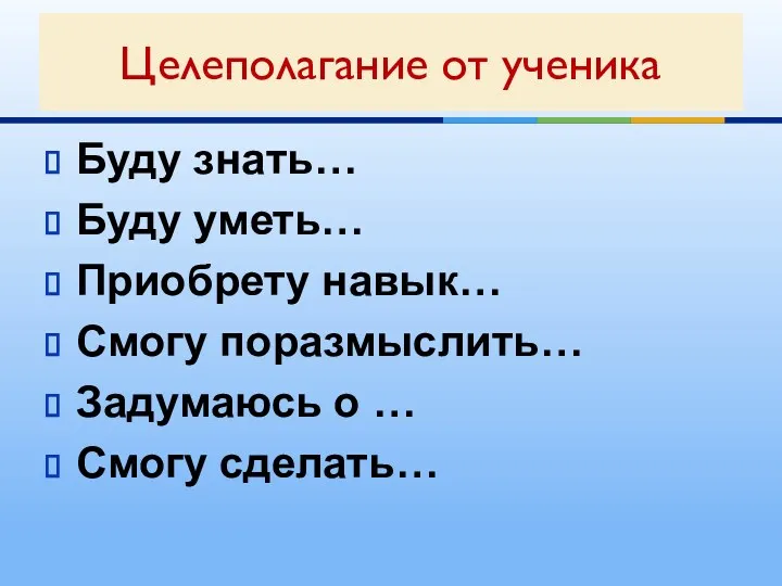 Буду знать… Буду уметь… Приобрету навык… Смогу поразмыслить… Задумаюсь о … Смогу сделать… Целеполагание от ученика