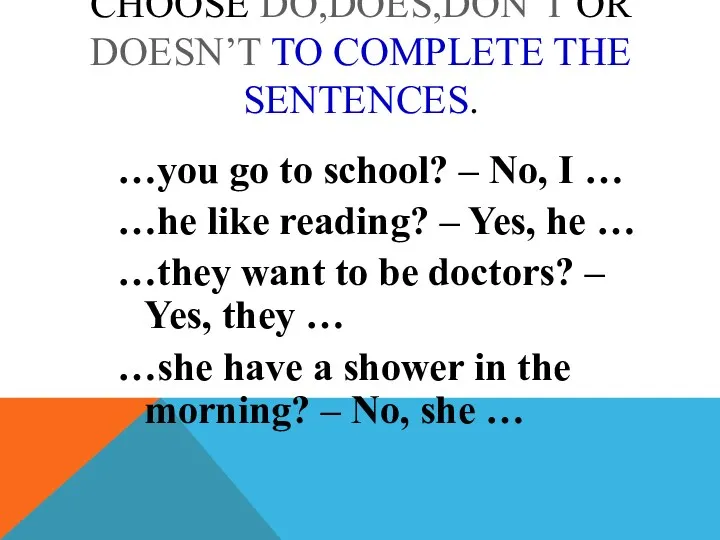 CHOOSE DO,DOES,DON’T OR DOESN’T TO COMPLETE THE SENTENCES. …you go