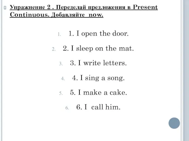 Упражнение 2 . Переделай предложения в Present Continuous. Добавляйте now.