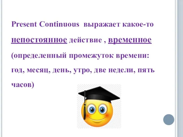 Present Continuous выражает какое-то непостоянное действие , временное (определенный промежуток