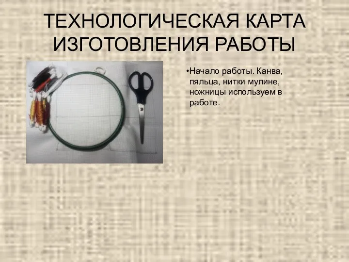 ТЕХНОЛОГИЧЕСКАЯ КАРТА ИЗГОТОВЛЕНИЯ РАБОТЫ Начало работы. Канва, пяльца, нитки мулине, ножницы используем в работе.