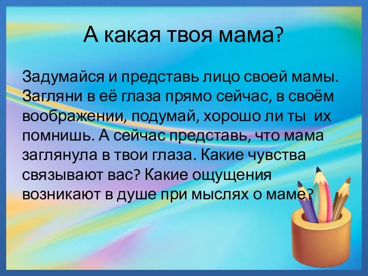 А какая твоя мама? Задумайся и представь лицо своей мамы.