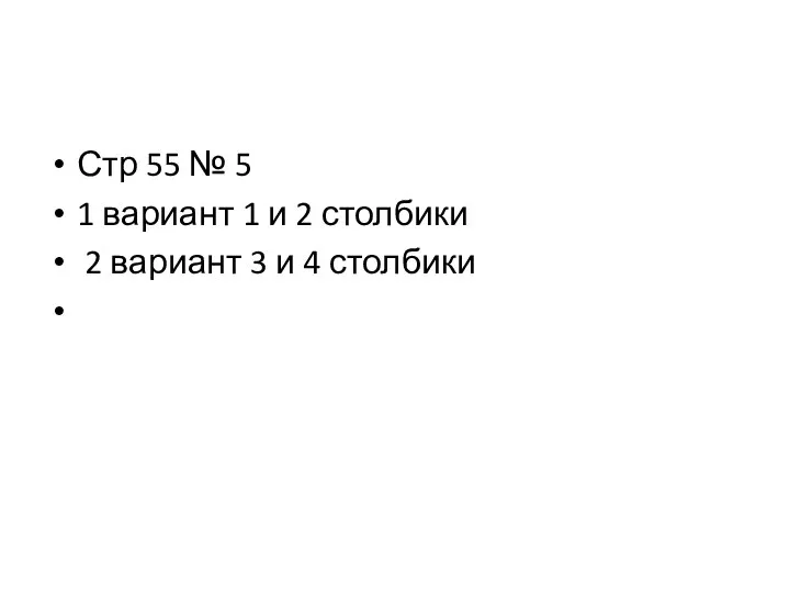 Стр 55 № 5 1 вариант 1 и 2 столбики 2 вариант 3 и 4 столбики