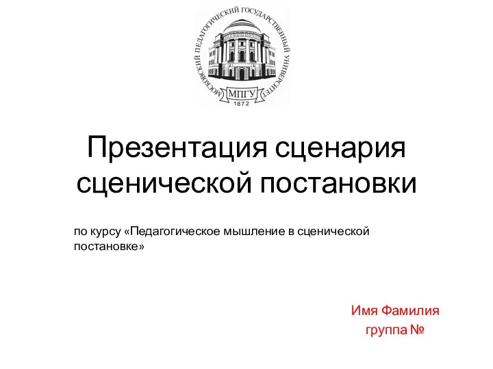 Презентация сценария сценической постановки Имя Фамилия группа № по курсу «Педагогическое мышление в сценической постановке»