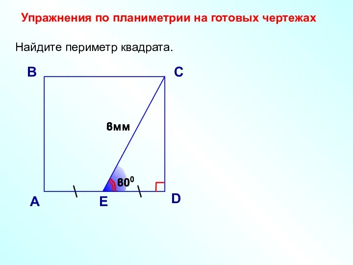 Найдите периметр квадрата. А В С D 6мм Е 600