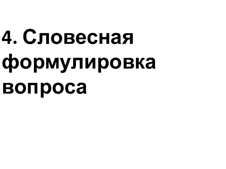 4. Словесная формулировка вопроса