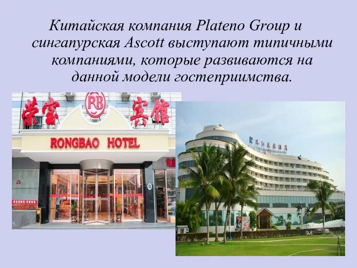 Китайская компания Plateno Group и сингапурская Ascott выступают типичными компаниями, которые развиваются на данной модели гостеприимства.