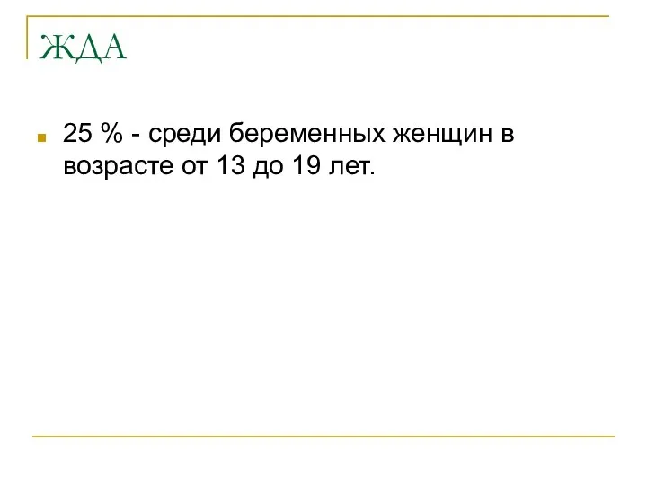 ЖДА 25 % - среди беременных женщин в возрасте от 13 до 19 лет.