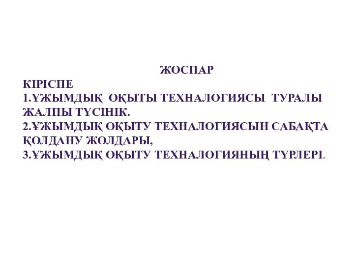 ЖОСПАР КІРІСПЕ 1.ҰЖЫМДЫҚ ОҚЫТЫ ТЕХНАЛОГИЯСЫ ТУРАЛЫ ЖАЛПЫ ТҮСІНІК. 2.ҰЖЫМДЫҚ ОҚЫТУ