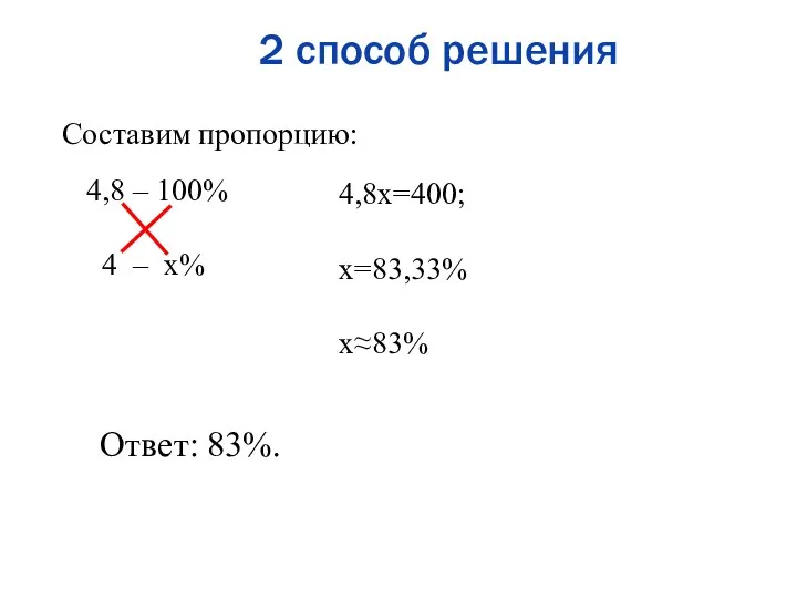 2 способ решения Составим пропорцию: 4,8 – 100% 4 – x% 4,8x=400; x=83,33% x≈83% Ответ: 83%.