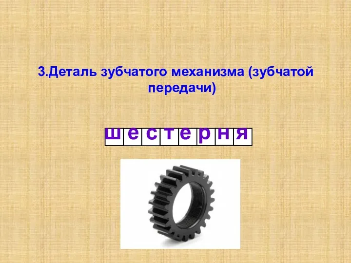 3.Деталь зубчатого механизма (зубчатой передачи) ш е с т е р н я