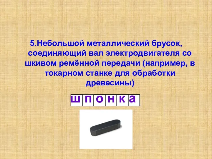 5.Небольшой металлический брусок, соединяющий вал электродвигателя со шкивом ремённой передачи