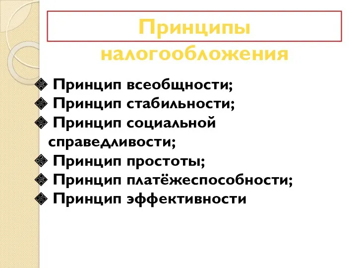 Принципы налогообложения Принцип всеобщности; Принцип стабильности; Принцип социальной справедливости; Принцип простоты; Принцип платёжеспособности; Принцип эффективности