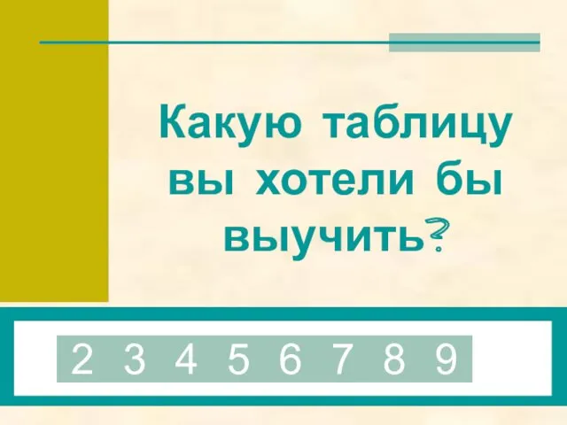 Какую таблицу вы хотели бы выучить? 2 3 4 5 6 7 8 9