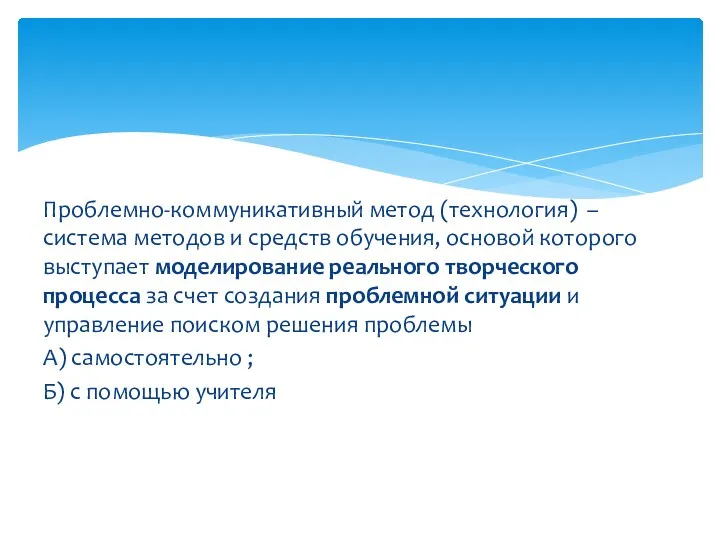 Проблемно-коммуникативный метод (технология) – система методов и средств обучения, основой